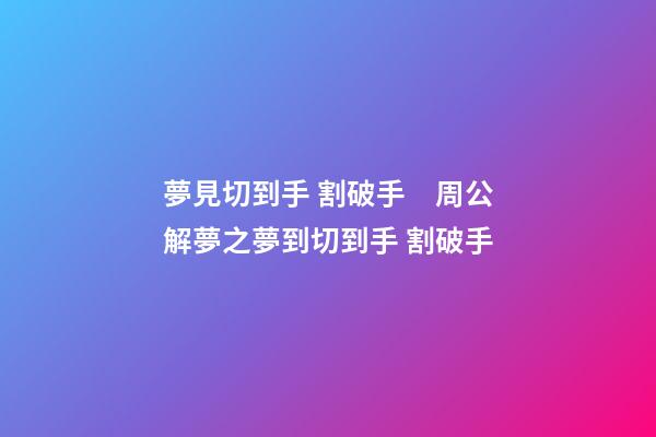 夢見切到手 割破手　周公解夢之夢到切到手 割破手